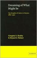 Dreaming of What Might Be: The Knights of Labor in Ontario, 1880-1900