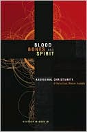 Blood, Bones and Spirit: Aboriginal Christianity in an East Kimberley Town