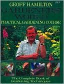 Gardeners' World Practical Gardening Course: The Complete Book of Techniques