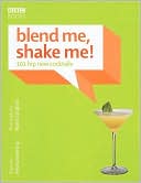 Blend Me, Shake Me: 101 Hip New Cocktails