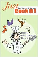 Just Cook It!: How to Get Culinary Fit...1-2-3