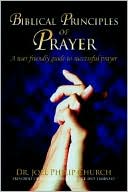 Biblical Principles of Prayer: A user friendly guide to successful Prayer