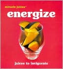 Miracle Juices: Energize: Juices to Invigorate
