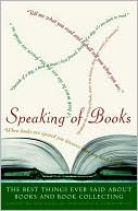 Speaking of Books: The Best Things Ever Said about Books and Book Collecting