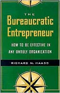 The Bureaucratic Entrepreneur: How to Be Effective in Any Unruly Organization