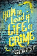 How to Lead a Life of Crime by Kirsten Miller: Book Cover