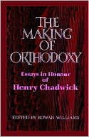 The Making of Orthodoxy: Essays in Honour of Henry Chadwick