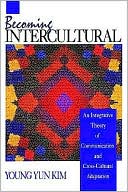 Becoming Intercultural: An Integrative Theory of Communication and Cross-Cultural Adaptation
