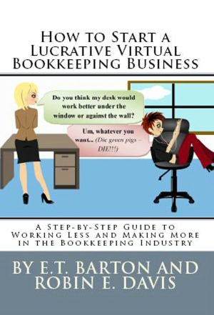 How to Start a Lucrative Virtual Bookkeeping Business Robin E. Davis and E.T. Barton