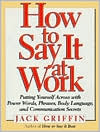 How to Say It at Work : Putting Yourself Across With Power Words, Phrases, Body Language, and Communication Secrets
