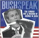 Bushspeak: The Curious Wit & Wisdom of George W. Bush