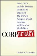 Corpocracy: How CEOs and the Business Roundtable Hijacked the World's Greatest Wealth Machine -- and how to Get It Back