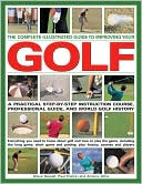 Improve Your Golf: A Practical Step-By-Step Instruction Course, Reference Manual & Trouble-shooter: Everything you need to know about golf and how to play the game, including history, the greatest tournaments, and the top courses and players today with 10