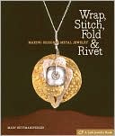 Wrap, Stitch, Fold & Rivet: Making Designer Metal Jewelry
