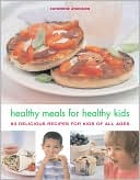 Healthy Meals for Healthy Kids: 80 Delicious Recipes for Kids of All Ages