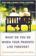 What Do You Do When Your Parents Live Forever?: A Practical Guide to Caring for the Elderly