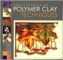 Encyclopedia of Polymer Clay Techniques: A Comprehensive Directory of Polymer Clay Techniques Covering a Panoramic Range of Exciting Applications