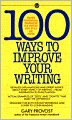 100 Ways to Improve Your Writing: Proven Professional Techniques for Writing Ith Style and Power