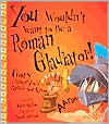 You Wouldn't Want to Be a Roman Gladiator!: Gory Things You'd Rather Not Know