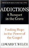 Addictions: A Banquet in the Grave - Finding Hope in the Power of the Gospel