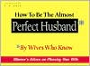 How to Be the Almost Perfect Husband: By Wives Who Know