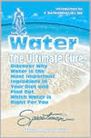 Water - The Ultimate Cure: Discover Why Water Is the Most Important Ingredient in Your Diet and Find Out Which Water Is Right for You