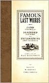 Famous Last Words, Fond Farewells, Deathbed Diatribes, Exclamations upon Expirations