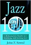 Jazz 101: A Complete Guide to Learning and Loving Jazz