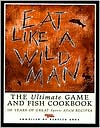 Eat like a Wildman: 110 Years of Great Game & Fish Recipes (Sports Afield)