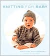 Knitting for Baby: 30 Heirloom Projects with Complete How-to-Knit Instructions