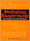 Mediating Dangerously: The Frontiers of Conflict Resolution
