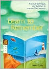 Learn to Remember: Practical Techniques and Excerises to Improve your Memory