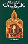 The Shape of Catholic Theology: An Introduction to Its Sources, Principles, and History