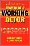 How to Be a Working Actor: The Insider's Guide to Finding Jobs in Theater, Film and Television