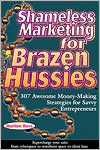 Shameless Marketing for Brazen Hussies: 307 Awesome Money-Making Strategies for Savvy Enterpreneurs