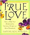 True Love: How to Make Your Relationships Sweeter, Deeper, and More Passionate