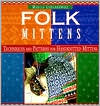 Folk Mittens: Techniques and Patterns for Handknitted Mittens