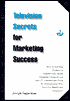 Television Secrets for Marketing Success: How to Sell Your Product on Infomercials, Home Shopping Channels and Spot TV Commercials from the Entrepreneur Who Gave You Blublocker(R) Sunglasses
