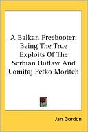 A Balkan Freebooter: Being the True Exploits of the Serbian Outlaw and Comitaj Petko Moritch