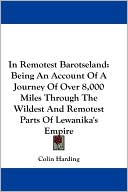 In Remotest Barotseland: Being an Account of A Journey of over 8,000 Miles Through the Wildest and Remotest Parts of Lewanika's Empire