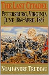 Last Citadel: Petersburg, Virginia, June 1864-April 1865