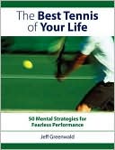 The Best Tennis Of Your Life: 50 Mental Strategies For Fearless Performance