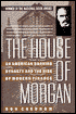 The House of Morgan: An American Banking Dynasty and the Rise of Modern Finance