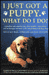 I Just Got a Puppy, What Do I Do?: How to Buy, Train, Understand, and Enjoy Your Puppy