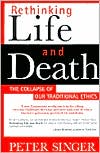 Rethinking Life & Death : The Collapse of Our Traditional Ethics