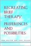 Recreating Brief Therapy: Preferences and Possibilities