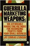 Guerrilla Marketing Weapons: 100 Affordable Marketing Methods for Maximizing Profits from Your Small Business