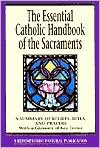 The Essential Catholic Handbook of the Sacraments: A Summary of Beliefs, Rites, and Prayers