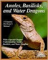 Anoles, Basilisks & Water Dragons: A Complete Pet Care Manual