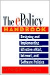 The E-Policy Handbook: Designing and Implementing Effective E-Mail, Internet and Software Policies